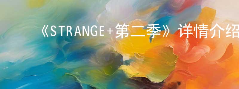 曹明军发布《STRANGE+第二季》详情介绍_STRANGE+第二季已完结在线观看_STRANGE+第二季迅雷下载_日漫